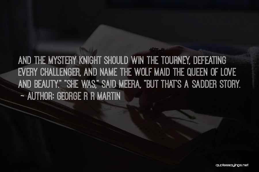 George R R Martin Quotes: And The Mystery Knight Should Win The Tourney, Defeating Every Challenger, And Name The Wolf Maid The Queen Of Love