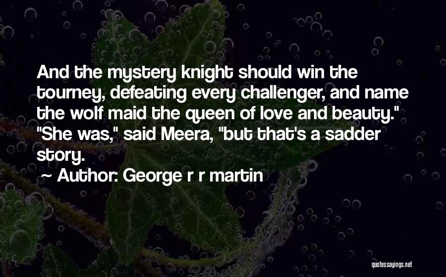 George R R Martin Quotes: And The Mystery Knight Should Win The Tourney, Defeating Every Challenger, And Name The Wolf Maid The Queen Of Love