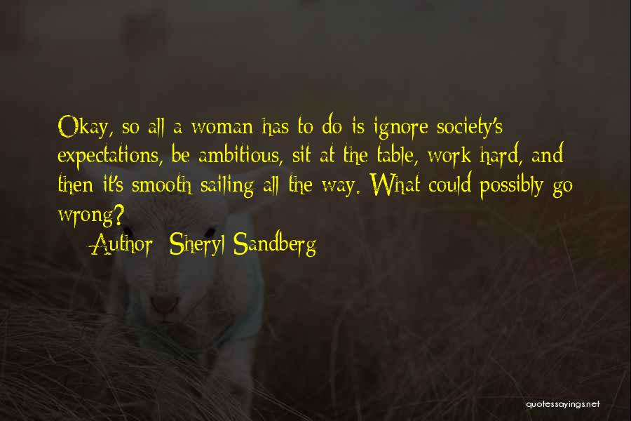 Sheryl Sandberg Quotes: Okay, So All A Woman Has To Do Is Ignore Society's Expectations, Be Ambitious, Sit At The Table, Work Hard,