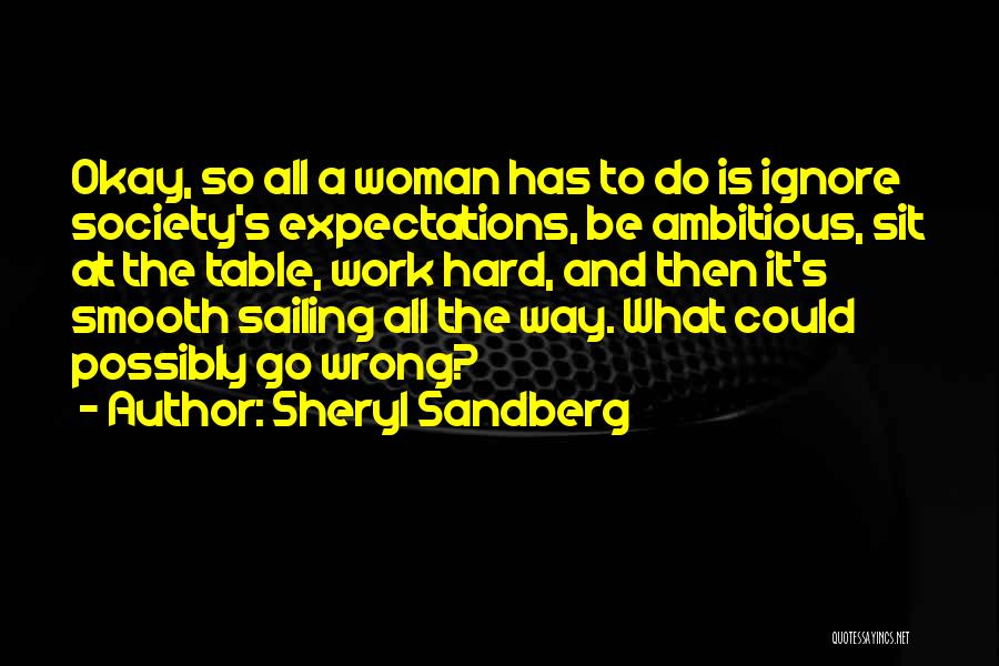 Sheryl Sandberg Quotes: Okay, So All A Woman Has To Do Is Ignore Society's Expectations, Be Ambitious, Sit At The Table, Work Hard,