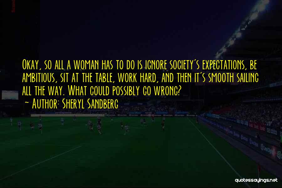 Sheryl Sandberg Quotes: Okay, So All A Woman Has To Do Is Ignore Society's Expectations, Be Ambitious, Sit At The Table, Work Hard,