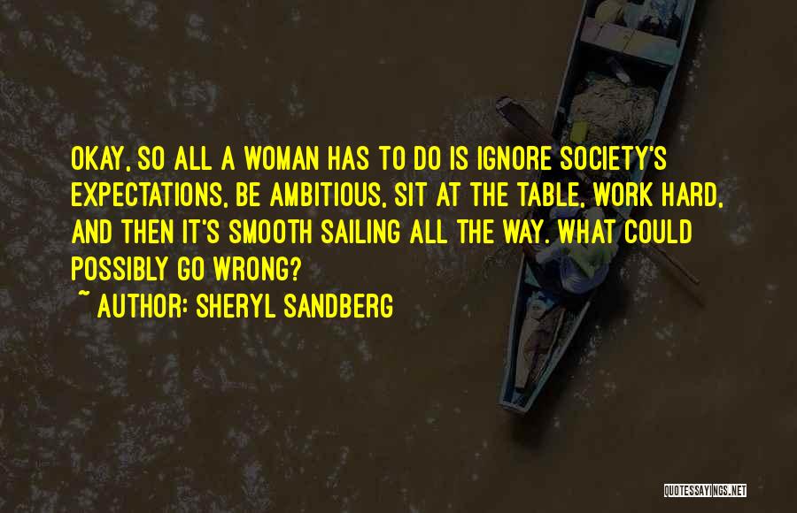 Sheryl Sandberg Quotes: Okay, So All A Woman Has To Do Is Ignore Society's Expectations, Be Ambitious, Sit At The Table, Work Hard,