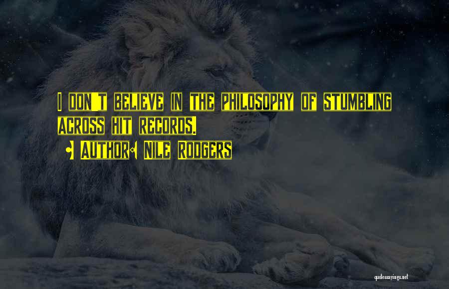 Nile Rodgers Quotes: I Don't Believe In The Philosophy Of Stumbling Across Hit Records.