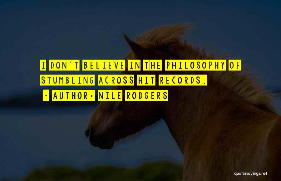 Nile Rodgers Quotes: I Don't Believe In The Philosophy Of Stumbling Across Hit Records.