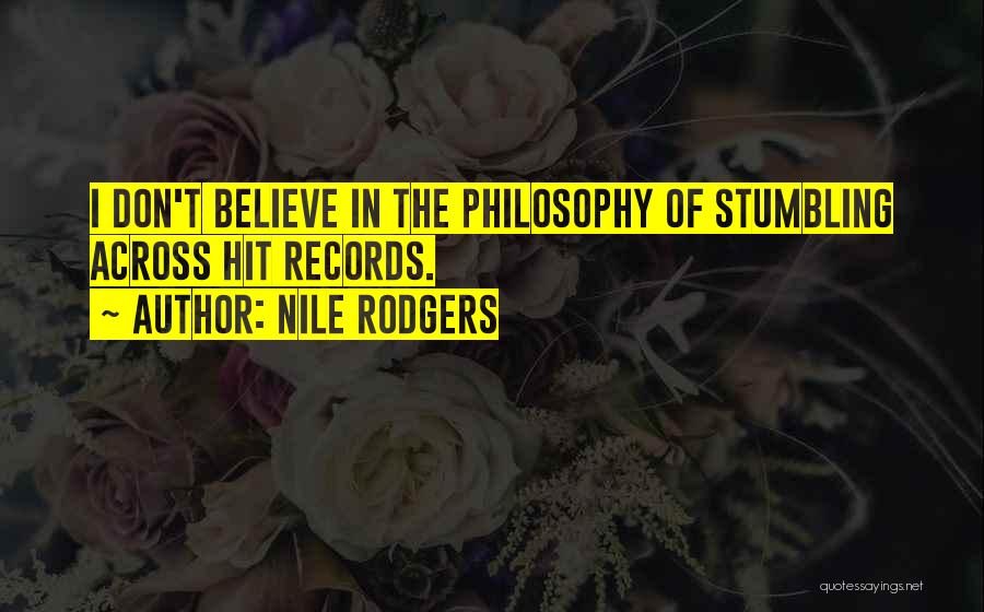 Nile Rodgers Quotes: I Don't Believe In The Philosophy Of Stumbling Across Hit Records.