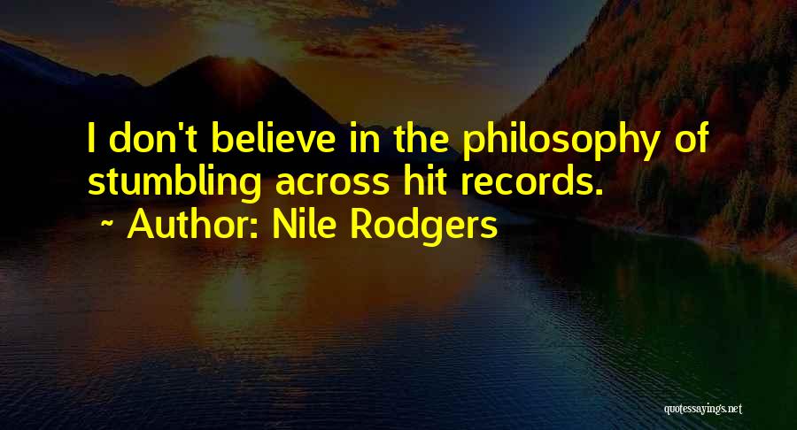 Nile Rodgers Quotes: I Don't Believe In The Philosophy Of Stumbling Across Hit Records.