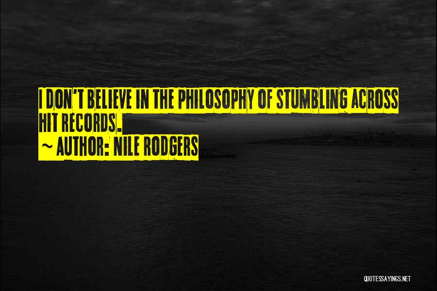 Nile Rodgers Quotes: I Don't Believe In The Philosophy Of Stumbling Across Hit Records.
