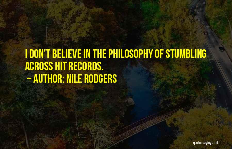Nile Rodgers Quotes: I Don't Believe In The Philosophy Of Stumbling Across Hit Records.