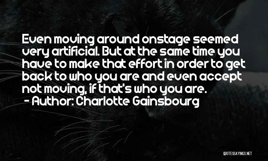 Charlotte Gainsbourg Quotes: Even Moving Around Onstage Seemed Very Artificial. But At The Same Time You Have To Make That Effort In Order