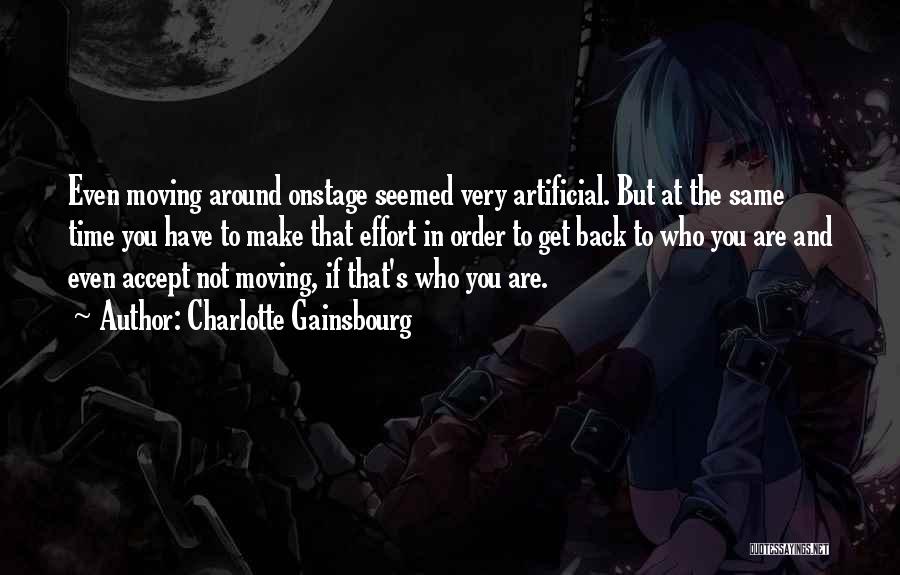 Charlotte Gainsbourg Quotes: Even Moving Around Onstage Seemed Very Artificial. But At The Same Time You Have To Make That Effort In Order