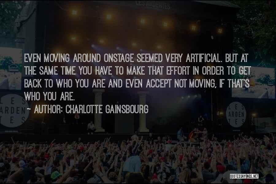 Charlotte Gainsbourg Quotes: Even Moving Around Onstage Seemed Very Artificial. But At The Same Time You Have To Make That Effort In Order