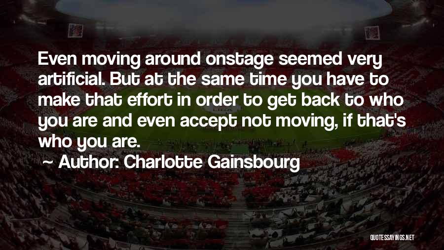 Charlotte Gainsbourg Quotes: Even Moving Around Onstage Seemed Very Artificial. But At The Same Time You Have To Make That Effort In Order