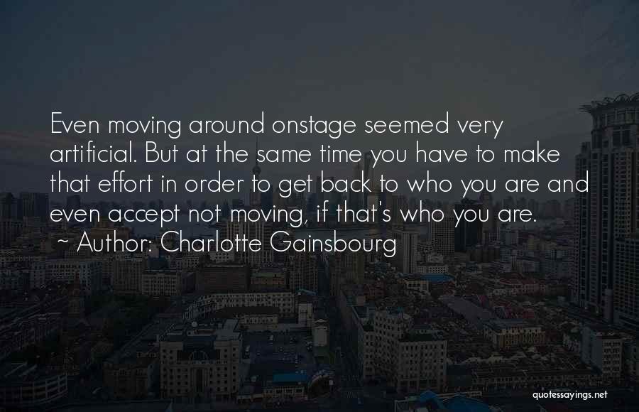 Charlotte Gainsbourg Quotes: Even Moving Around Onstage Seemed Very Artificial. But At The Same Time You Have To Make That Effort In Order