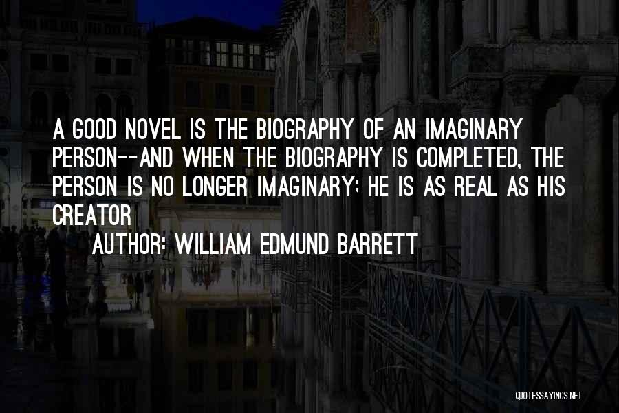 William Edmund Barrett Quotes: A Good Novel Is The Biography Of An Imaginary Person--and When The Biography Is Completed, The Person Is No Longer