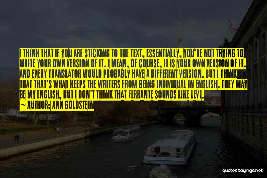 Ann Goldstein Quotes: I Think That If You Are Sticking To The Text, Essentially, You're Not Trying To Write Your Own Version Of