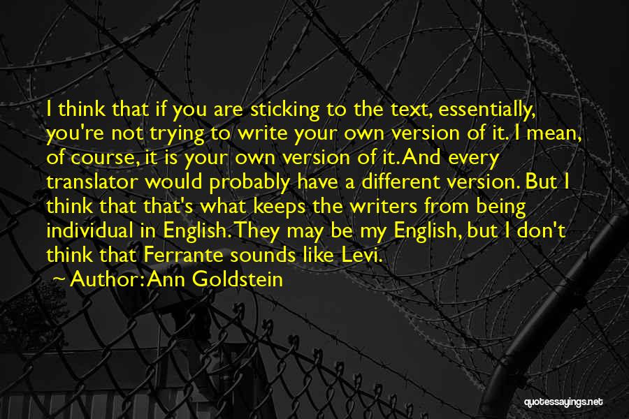 Ann Goldstein Quotes: I Think That If You Are Sticking To The Text, Essentially, You're Not Trying To Write Your Own Version Of