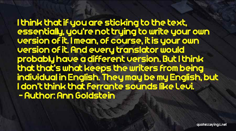 Ann Goldstein Quotes: I Think That If You Are Sticking To The Text, Essentially, You're Not Trying To Write Your Own Version Of