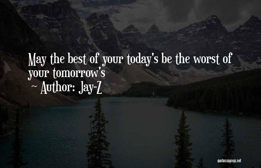 Jay-Z Quotes: May The Best Of Your Today's Be The Worst Of Your Tomorrow's