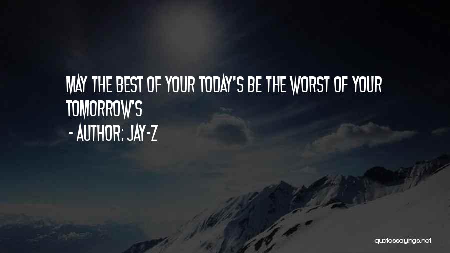 Jay-Z Quotes: May The Best Of Your Today's Be The Worst Of Your Tomorrow's