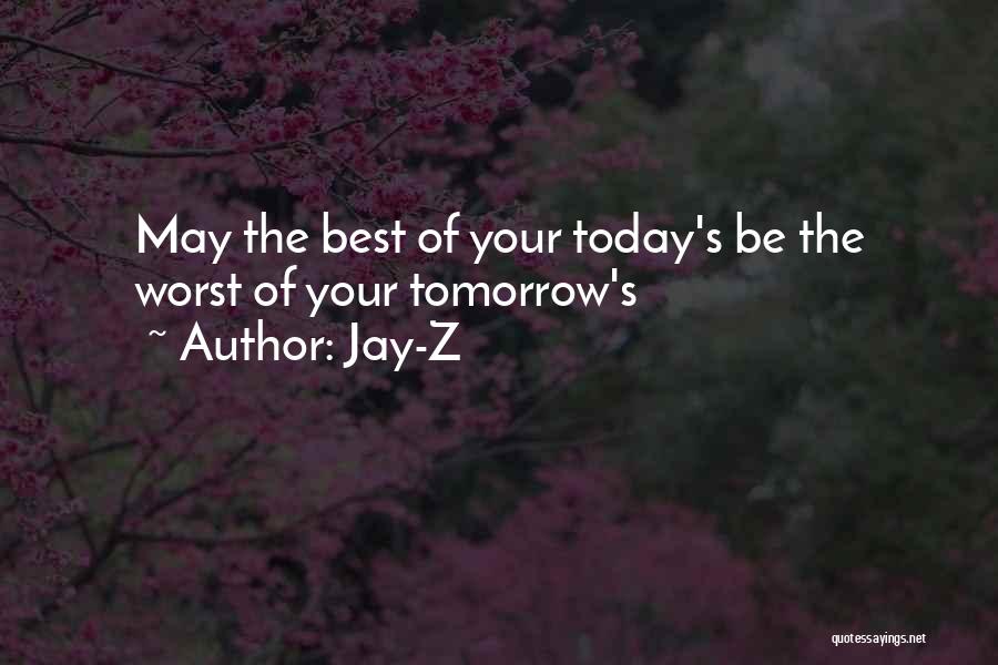Jay-Z Quotes: May The Best Of Your Today's Be The Worst Of Your Tomorrow's