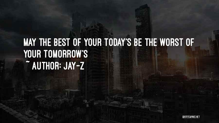 Jay-Z Quotes: May The Best Of Your Today's Be The Worst Of Your Tomorrow's