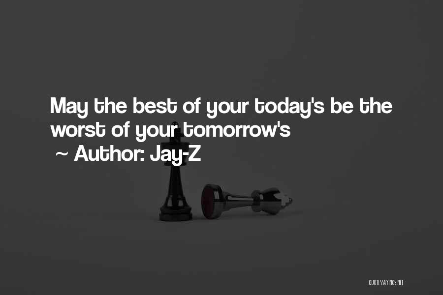 Jay-Z Quotes: May The Best Of Your Today's Be The Worst Of Your Tomorrow's