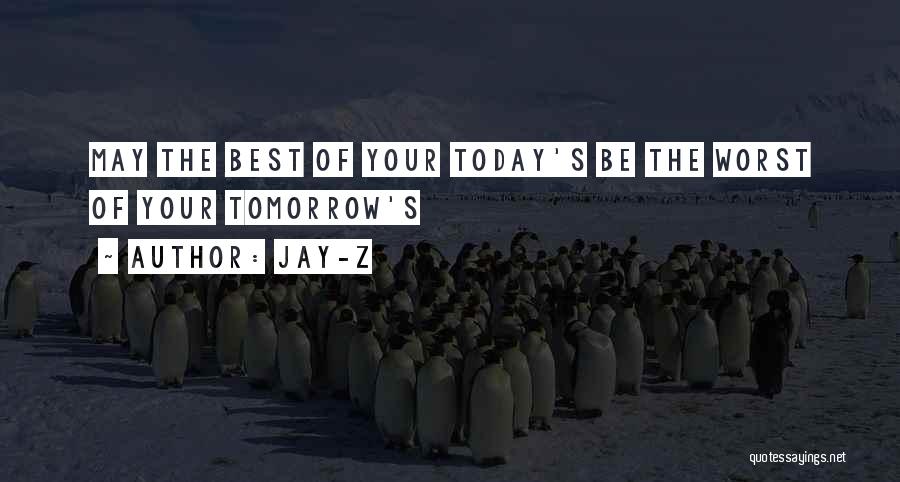 Jay-Z Quotes: May The Best Of Your Today's Be The Worst Of Your Tomorrow's