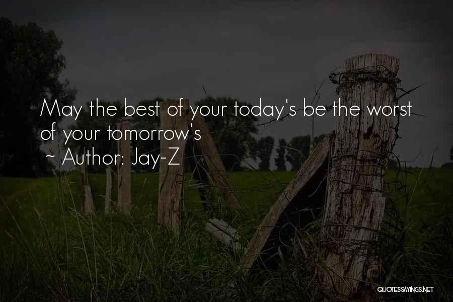 Jay-Z Quotes: May The Best Of Your Today's Be The Worst Of Your Tomorrow's