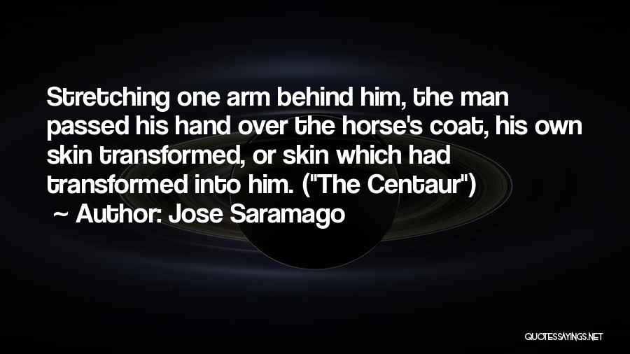 Jose Saramago Quotes: Stretching One Arm Behind Him, The Man Passed His Hand Over The Horse's Coat, His Own Skin Transformed, Or Skin