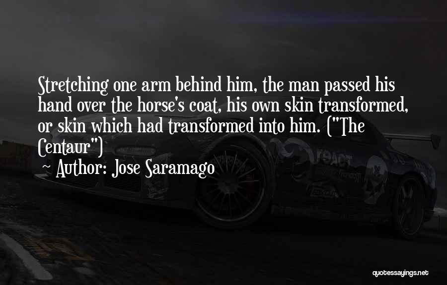 Jose Saramago Quotes: Stretching One Arm Behind Him, The Man Passed His Hand Over The Horse's Coat, His Own Skin Transformed, Or Skin