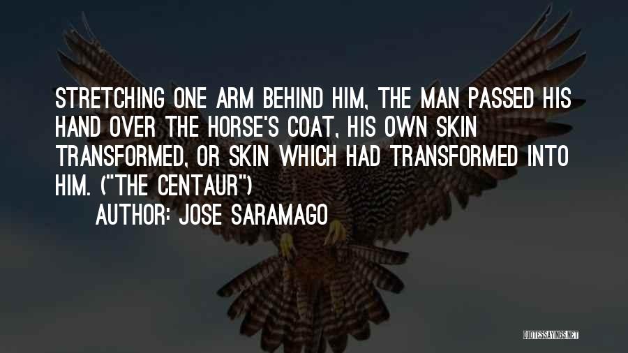 Jose Saramago Quotes: Stretching One Arm Behind Him, The Man Passed His Hand Over The Horse's Coat, His Own Skin Transformed, Or Skin