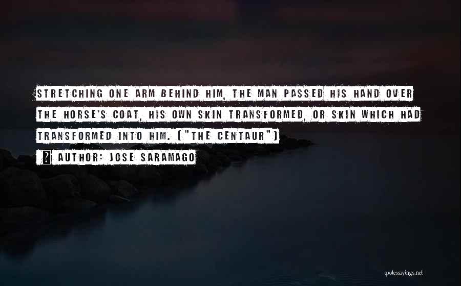Jose Saramago Quotes: Stretching One Arm Behind Him, The Man Passed His Hand Over The Horse's Coat, His Own Skin Transformed, Or Skin