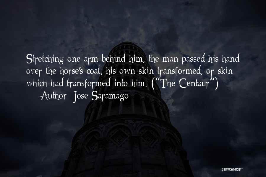Jose Saramago Quotes: Stretching One Arm Behind Him, The Man Passed His Hand Over The Horse's Coat, His Own Skin Transformed, Or Skin