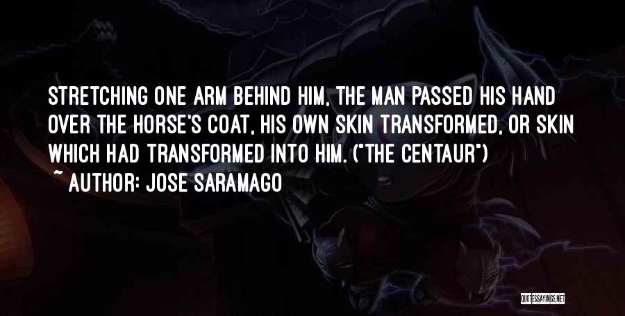 Jose Saramago Quotes: Stretching One Arm Behind Him, The Man Passed His Hand Over The Horse's Coat, His Own Skin Transformed, Or Skin