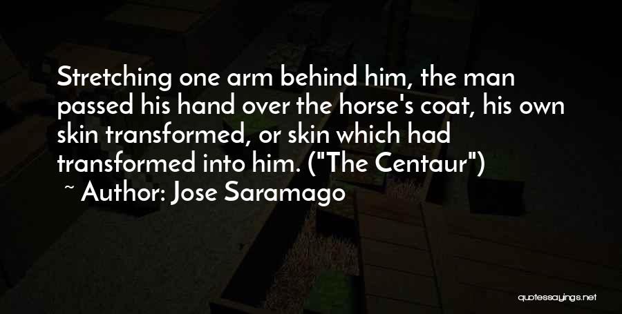 Jose Saramago Quotes: Stretching One Arm Behind Him, The Man Passed His Hand Over The Horse's Coat, His Own Skin Transformed, Or Skin