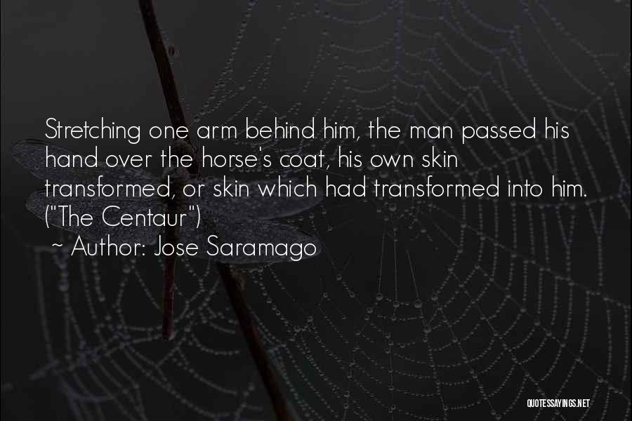 Jose Saramago Quotes: Stretching One Arm Behind Him, The Man Passed His Hand Over The Horse's Coat, His Own Skin Transformed, Or Skin