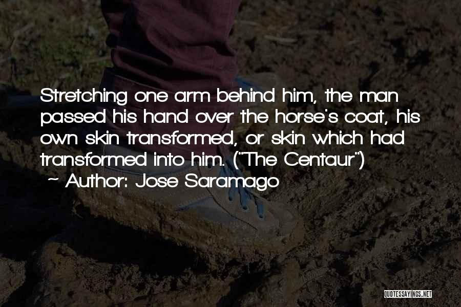 Jose Saramago Quotes: Stretching One Arm Behind Him, The Man Passed His Hand Over The Horse's Coat, His Own Skin Transformed, Or Skin
