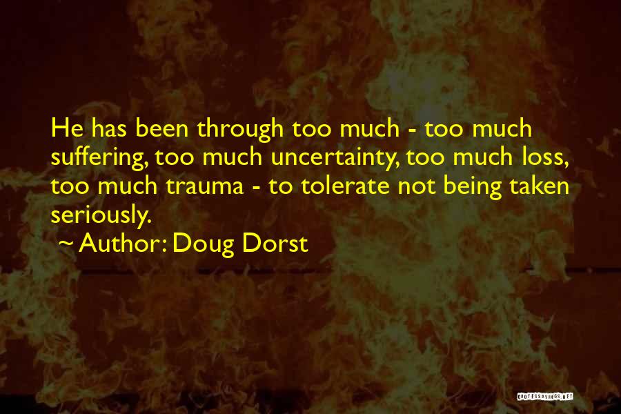 Doug Dorst Quotes: He Has Been Through Too Much - Too Much Suffering, Too Much Uncertainty, Too Much Loss, Too Much Trauma -