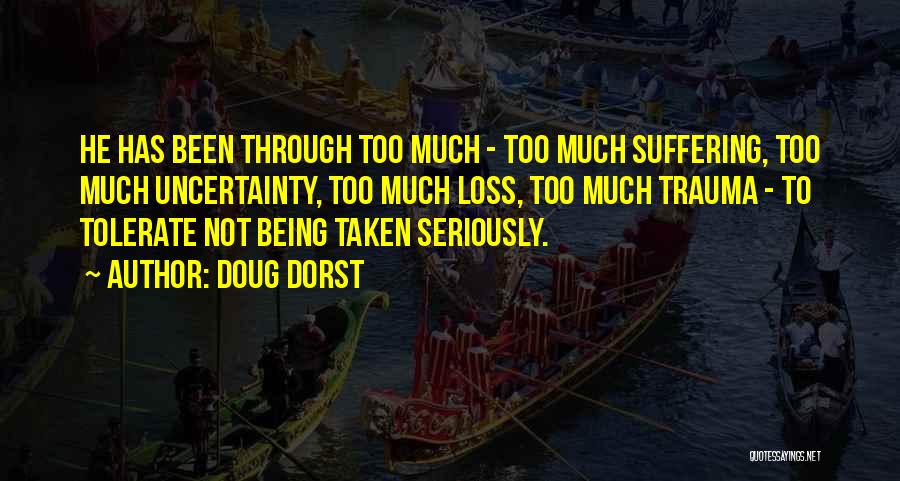 Doug Dorst Quotes: He Has Been Through Too Much - Too Much Suffering, Too Much Uncertainty, Too Much Loss, Too Much Trauma -