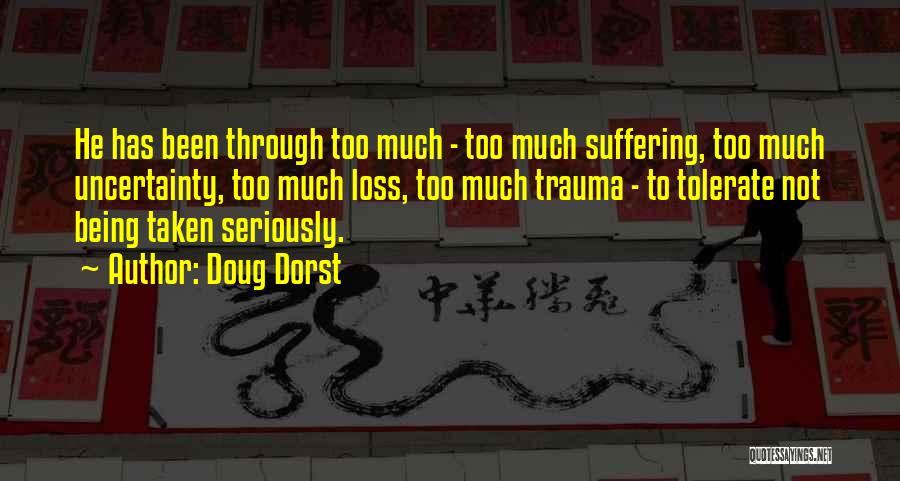 Doug Dorst Quotes: He Has Been Through Too Much - Too Much Suffering, Too Much Uncertainty, Too Much Loss, Too Much Trauma -