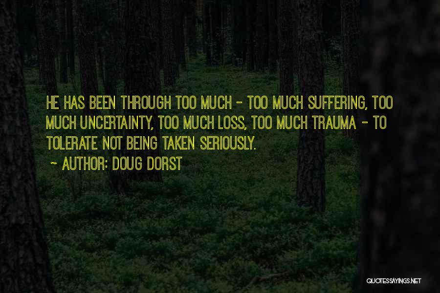 Doug Dorst Quotes: He Has Been Through Too Much - Too Much Suffering, Too Much Uncertainty, Too Much Loss, Too Much Trauma -