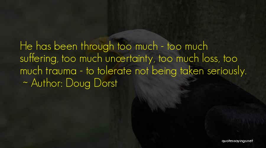 Doug Dorst Quotes: He Has Been Through Too Much - Too Much Suffering, Too Much Uncertainty, Too Much Loss, Too Much Trauma -