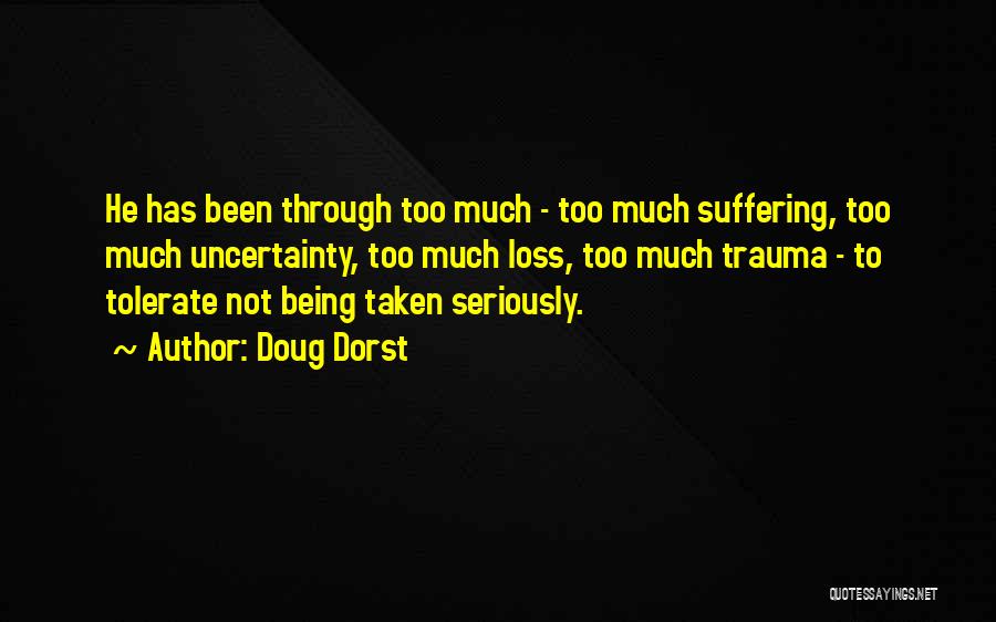 Doug Dorst Quotes: He Has Been Through Too Much - Too Much Suffering, Too Much Uncertainty, Too Much Loss, Too Much Trauma -