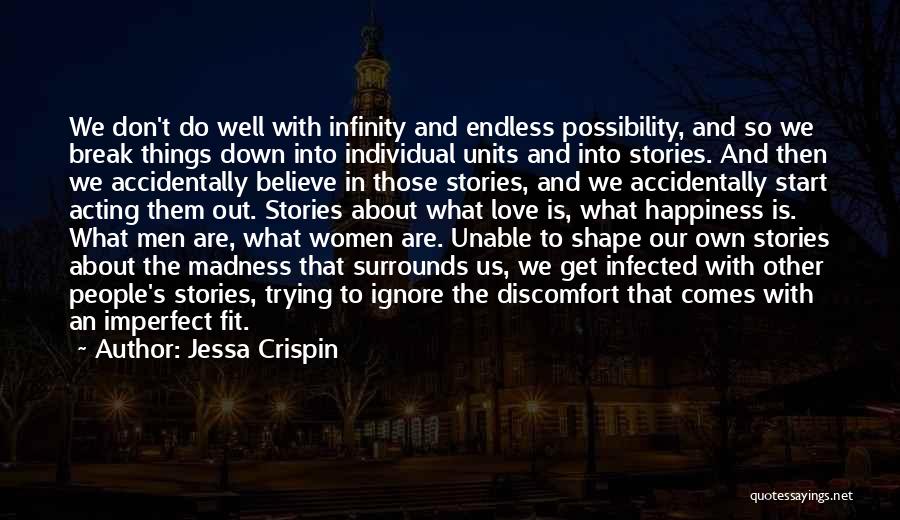 Jessa Crispin Quotes: We Don't Do Well With Infinity And Endless Possibility, And So We Break Things Down Into Individual Units And Into