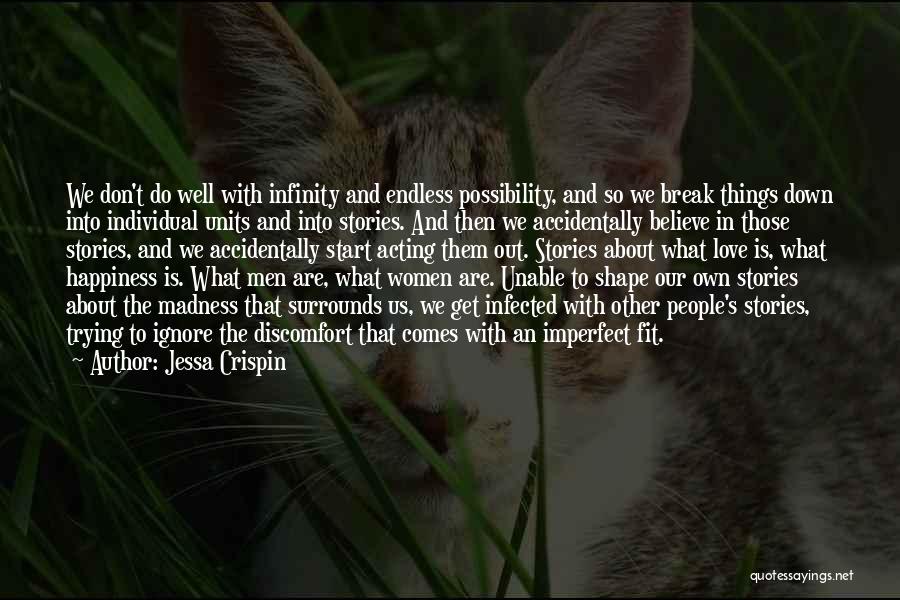 Jessa Crispin Quotes: We Don't Do Well With Infinity And Endless Possibility, And So We Break Things Down Into Individual Units And Into