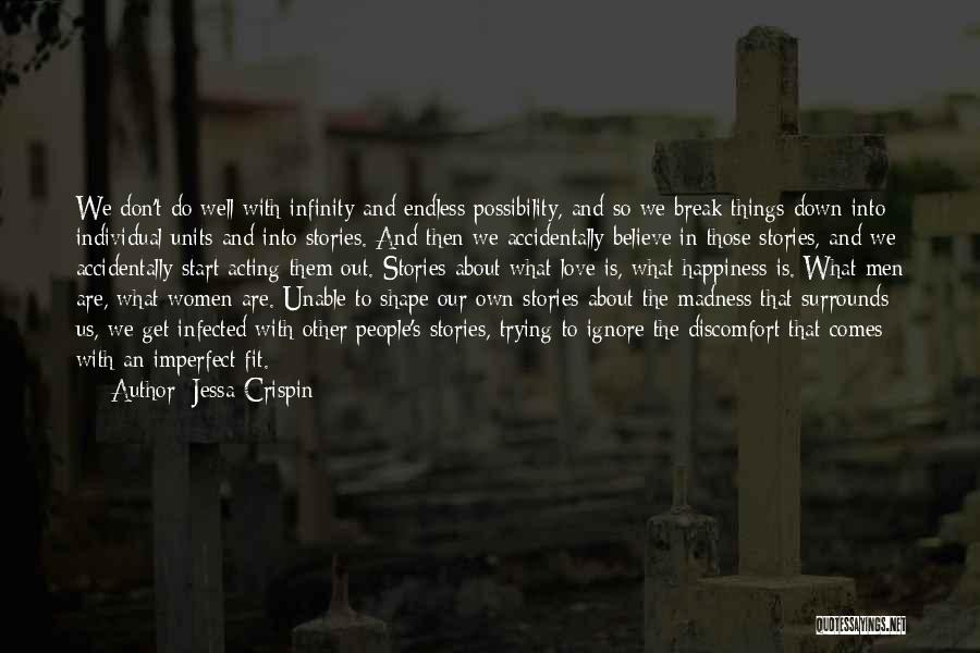 Jessa Crispin Quotes: We Don't Do Well With Infinity And Endless Possibility, And So We Break Things Down Into Individual Units And Into