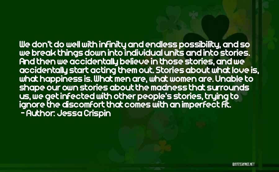 Jessa Crispin Quotes: We Don't Do Well With Infinity And Endless Possibility, And So We Break Things Down Into Individual Units And Into