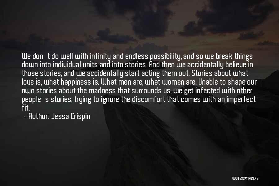 Jessa Crispin Quotes: We Don't Do Well With Infinity And Endless Possibility, And So We Break Things Down Into Individual Units And Into