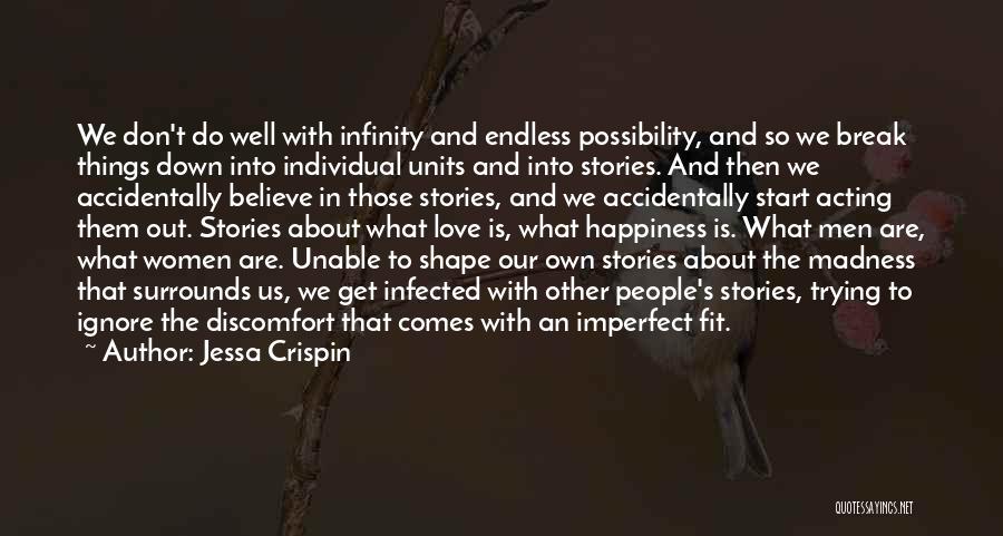 Jessa Crispin Quotes: We Don't Do Well With Infinity And Endless Possibility, And So We Break Things Down Into Individual Units And Into