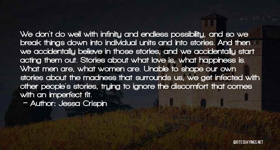 Jessa Crispin Quotes: We Don't Do Well With Infinity And Endless Possibility, And So We Break Things Down Into Individual Units And Into